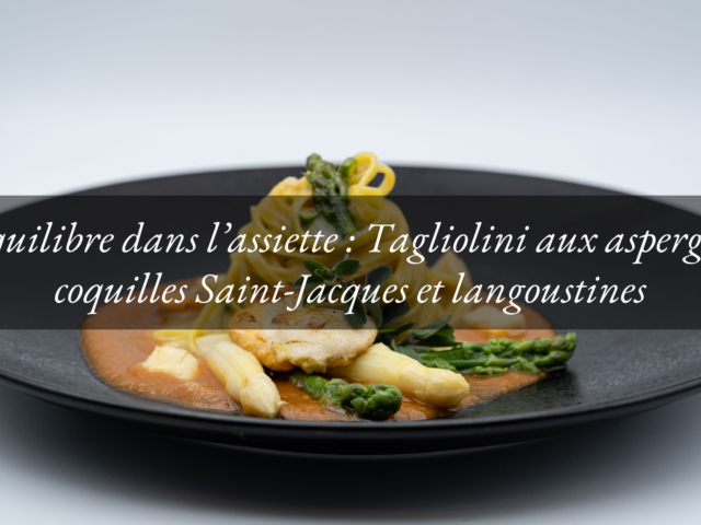 Équilibre dans l’assiette : Tagliolini aux asperges, coquilles Saint-Jacques et langoustines